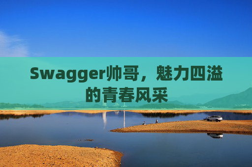 Swagger帅哥,魅力四溢的青春风采